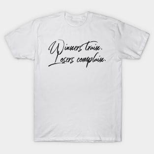 winners train losers complain T-Shirt